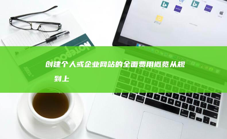 创建个人或企业网站的全面费用概览：从规划到上线