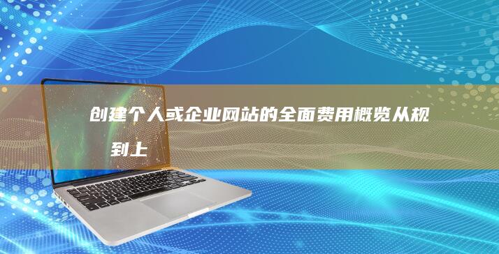 创建个人或企业网站的全面费用概览：从规划到上线